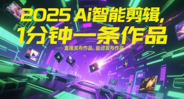 2025Ai智能剪辑，不需要剪辑，直接发布作品，自动剪辑，1分钟一条作品-创学笔记