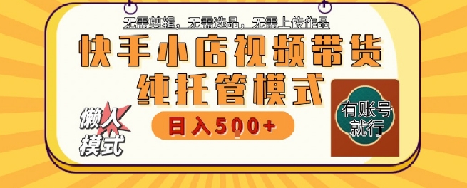 快手小店托管代运营，无需剪辑，无需选品，无需上传作品，全程无需操作，轻松月入5k+【揭秘】-创学笔记