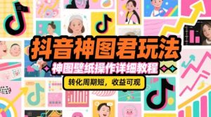 抖音神图君玩法,神图壁纸操作详细教程,转化周期短,收益可观-创学笔记