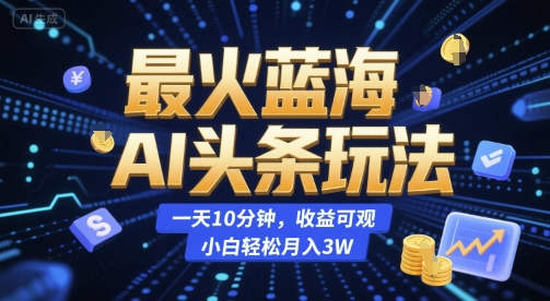 最火蓝海AI头条玩法，一天10分钟，收益可观，小白轻松月入3W【揭秘】-创学笔记