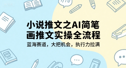 小说推文之AI简笔画推文实操全流程，蓝海赛道，大把机会，执行力拉满-创学笔记