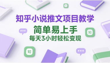 知乎小说推文项目教学，简单易上手，每天3小时轻松变现-创学笔记
