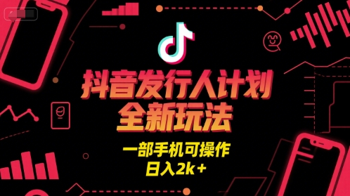 抖音发行人计划全新玩法，一部手机可操作，日入2k+【揭秘】-创学笔记