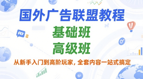国外广告联盟教程，基础班和高级班，从新手入门到高阶玩家，全套内容一站式搞定-创学笔记