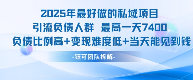 2025年最好做的私域项目，引流负债人群，最高一天变现7.4k，人群占比高，变现难度低，当天就能见到钱-创学笔记