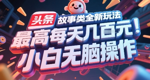 头条故事类全新玩法，最高每天几张，小白无脑操作-创学笔记