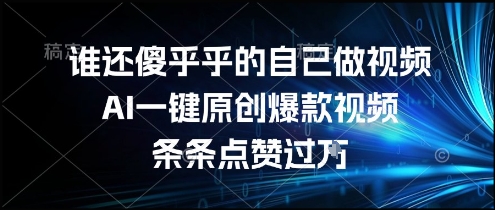 谁还傻乎乎的自己做视频？AI一键原创爆款视频，条条点赞过万，简单方便，好操作【揭秘】-创学笔记