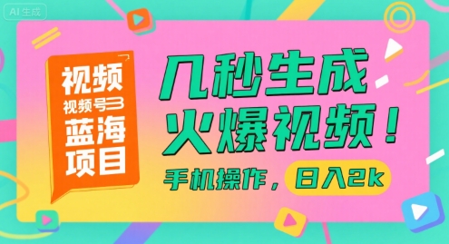视频号蓝海项目，几秒生成火爆视频，手机操作，日入2k【揭秘】-创学笔记