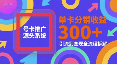 号卡推广源头系统，单卡分销收益3张+，引流到变现全流程拆解【揭秘】-创学笔记