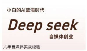 普通人利用Deepseek自媒体创业,零基础友好,小白的AI蓝海时代-创学笔记