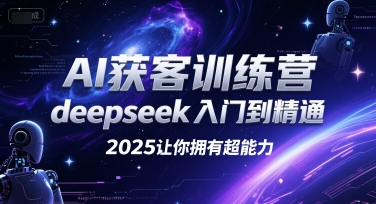AI获客训练营，deepseek入门到精通，2025让你拥有超能力-创学笔记