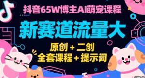 抖音65W博主AI萌宠课程,新赛道流量大,原创+二创,全套课程+提示词-创学笔记