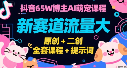 抖音65W博主AI萌宠课程，新赛道流量大，原创+二创，全套课程+提示词-创学笔记
