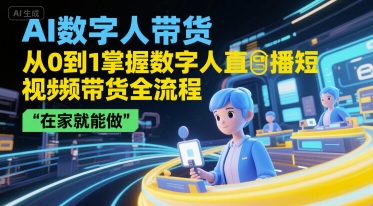 AI数字人带货，从0到1掌握数字人直播短视频带货全流程，在家就能做-创学笔记