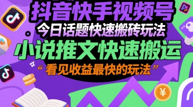 抖音快手视频号今日话题快速搬砖玩法，小说推文快速搬运，看见收益最快的玩法-创学笔记