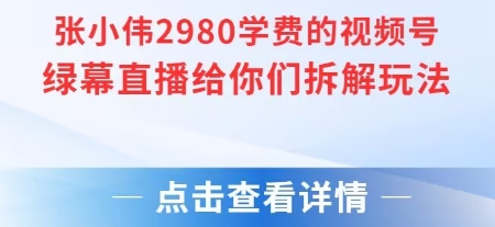 张小伟2980付费额视频号绿幕直播给你们拆解玩法-创学笔记