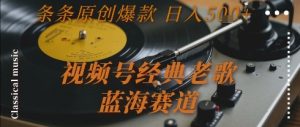 视频号经典老歌,蓝海赛道,日入5张+ 条条原创爆款【揭秘】-创学笔记