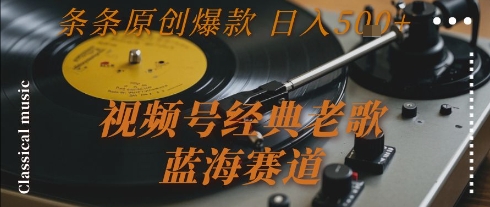 视频号经典老歌，蓝海赛道，日入5张+ 条条原创爆款【揭秘】-创学笔记