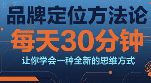 品牌定位方法论，每天30钟分让你学会一种全新的思维方式-创学笔记