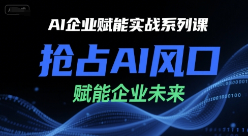 AI企业赋能实战系列课，抢占AI风口，赋能企业未来-创学笔记