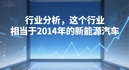 付费文章：行业分析，这个行业，相当于2014年的新能源汽车-创学笔记