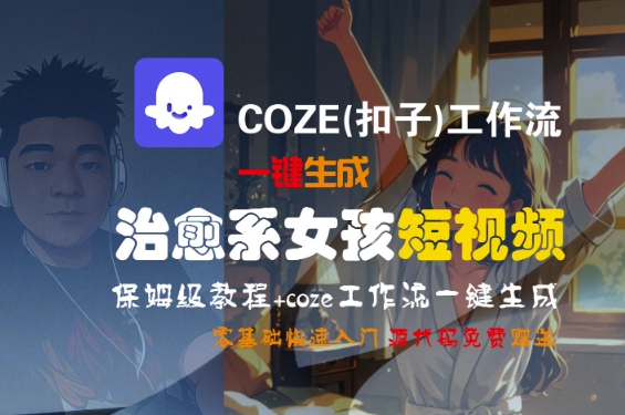 COZE(扣子)工作流一键生成治愈系女孩短视频，保姆级教程，零基础快速入门-创学笔记