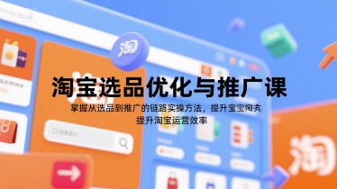 淘宝选品优化与推广课，掌握从选品到推广的全链路实操方法，提升淘宝运营效率-创学笔记