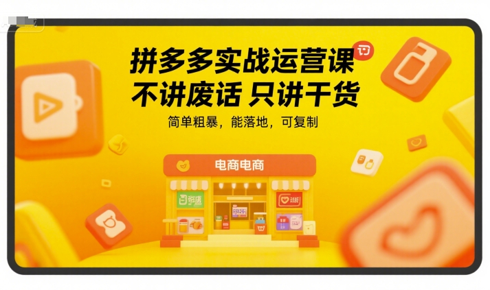 拼多多实战运营课，不讲废话只讲干货，简单粗暴，能落地，可复制-创学笔记