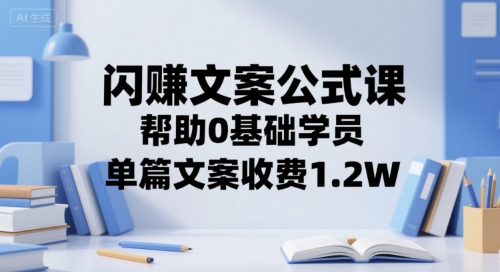 闪赚文案公式课，帮助0基础学员，单篇文案收费1.2W-创学笔记
