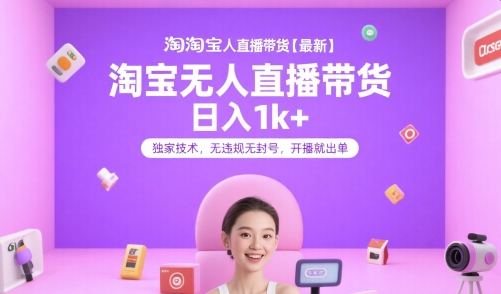淘宝无人直播带货【最新】，日入1k+，独家技术，无违规无封号，开播就出单【揭秘】-创学笔记
