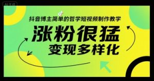 抖音博主简单的哲学短视频制作教学,涨粉很猛,变现多样化-创学笔记