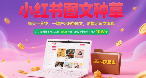 小红书图文种草，每天十分钟，一键产出N条图文， 广子多到接不完， 300-3k一条，矩阵n个账号月入几个W-创学笔记