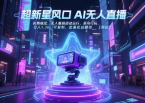超新星风口无人直播,长期稳定,无人看顾自动运行,菜鸟可玩,日入1.3k,可复制,批量收益翻倍-创学笔记