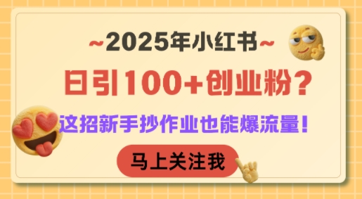 2025年小红书日引100+创业粉？这招新手抄作业也能爆流量！-创学笔记