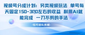 视频号分成另类视频玩法单号每天固定150左右的收益利用AI就能完成一刀不剪的手法-创学笔记