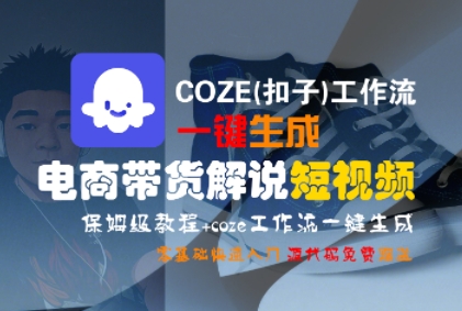 COZE(扣子)工作流一键生成电商带货解说短视频，保姆级教程，0基础快手入门-创学笔记