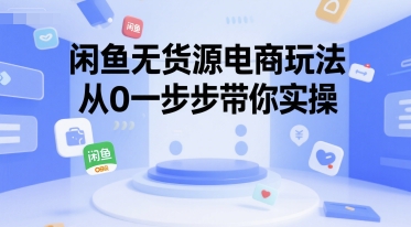 闲鱼无货源电商玩法，从0一步步带你实操-创学笔记