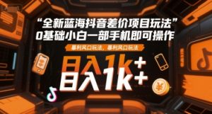 全新蓝海抖音差价项目玩法,0基础小白一部手机即可操作,暴利风口玩法,日入1k+【揭秘】-创学笔记