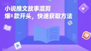 小说推文故事混剪爆款开头,快速获取方法-创学笔记