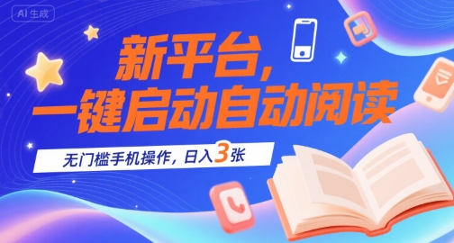 新平台，一键启动自动阅读，无门槛手机操作，日入3张+【揭秘】-创学笔记