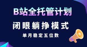 【B站全托管计划】闭眼躺挣模式,单月稳定五位数【揭秘】-创学笔记