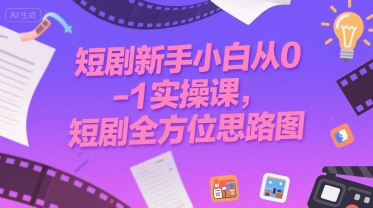 短剧新手小白从0-1实操课，短剧全方位思路图-创学笔记