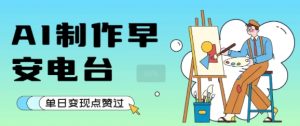 用AI制作早安电台,单日变现1k+,条条点赞过W-创学笔记