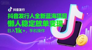 抖音发行人全新蓝海项目,懒人稳定放单变现,,日入1k+,手机操作【揭秘】-创学笔记