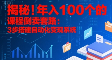 揭秘！年入100个的课程倒卖套路：3 步搭建自动化变现系统-创学笔记