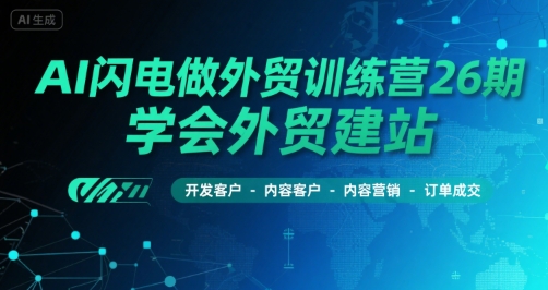 AI闪电做外贸训练营26期，学会外贸建站-开发客户-内容营销-订单成交-创学笔记