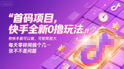 首码项目，快手全新0撸玩法，有快手就可以做，可矩阵放大，每天零碎时间搞个几张不是问题【揭秘】-创学笔记