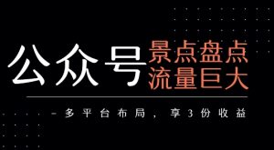 公众号流量主-景点盘点 流量巨大 多平台布局享3份收益-创学笔记