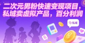 二次元男粉快速变现项目,私域卖虚拟产品,百分利润-创学笔记