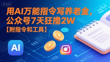 用AI万能指令写养老金，公众号7天狂撸2W【附指令和工具】-创学笔记